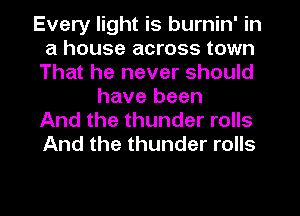 Every light is burnin' in
a house across town
That he never should
have been
And the thunder rolls
And the thunder rolls