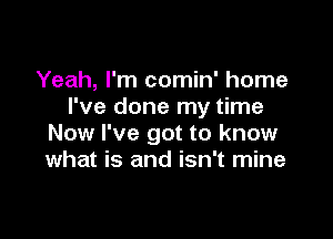 Yeah, I'm comin' home
I've done my time

Now I've got to know
what is and isn't mine