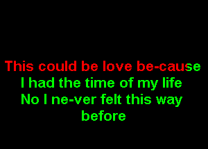 This could be love be-cause

I had the time of my life
No I ne-ver felt this way
before