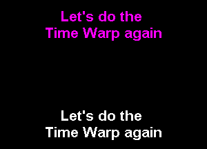 Let's do the
Time Warp again

Let's do the
Time Warp again