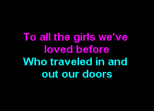 To all the girls we've
loved before

Who traveled in and
out our doors