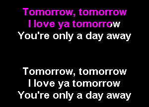 Tomorrow, tomorrow
I love ya tomorrow
You're only a day away

Tomorrow, tomorrow

I love ya tomorrow
You're only a day away I