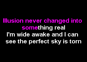 Illusion never changed into
something real
I'm wide awake and I can
see the perfect sky is torn