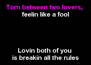 Torn between two lovers,
feelin like a fool

Lovin both of you
is breakin all the rules