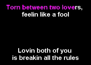 Torn between two lovers,
feelin like a fool

Lovin both of you
is breakin all the rules