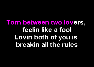 Torn between two lovers,
feelin like a fool

Lovin both of you is
breakin all the rules