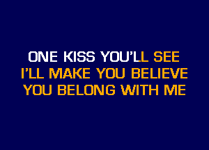 ONE KISS YOU'LL SEE
I'LL MAKE YOU BELIEVE
YOU BELONG WITH ME