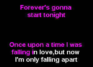 Forever's gonna
start tonight

Once upon a time I was
falling in love,but now
I'm only falling apart