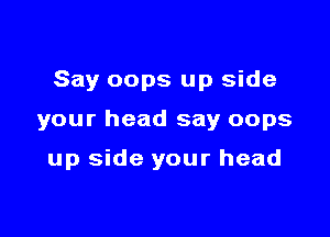 Say oops up side

your head say oops

up side your head