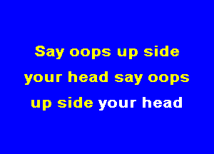 Say oops up side

your head say oops

up side your head