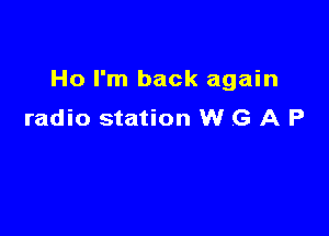 Ho I'm back again

radio station W G A P