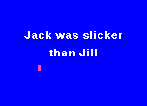 Jack was slicker

than Jill