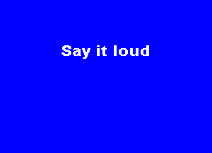 Say it loud