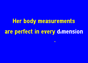 Her body measurements

are perfect in every dlmension