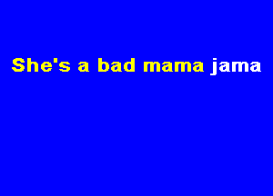 She's a bad mama jama