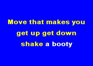 Move that makes you

get up get down

shake a booty