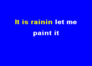 It is rainin let me

paint it