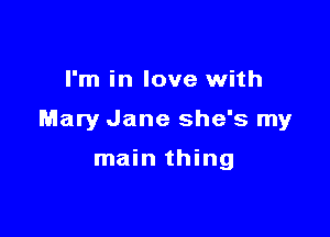 I'm in love with

Mary Jane she's my

main thing