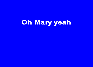 Oh Mary yeah