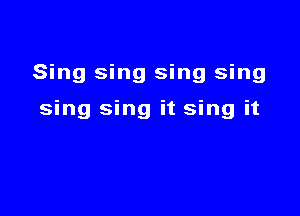 Sing sing sing sing

sing sing it sing it