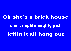 Oh she's a brick house

she's mighty mightyjust

lettin it all hang out