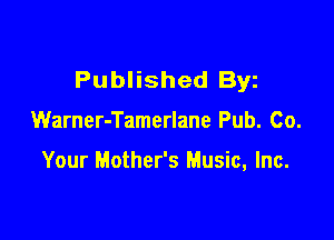 Published Byz

Warner-Tamerlane Pub. Co.

Your Mother's Music, Inc.