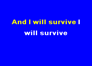 And lwill survive I

will survive