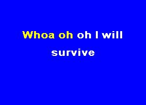 Whoa oh oh lwill

survive