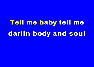 Tell me baby tell me

darlin body and soul
