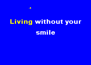 Living without your

smile