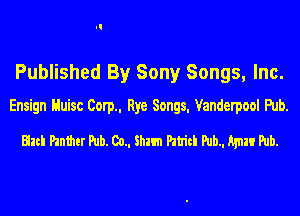 Published By Sony Songs, Inc.
Ensign Huisc Com. Rye Songs. Vanderpoul Pub.

Elm Panther Pub. 00.. Shun Patriti Pub.. Agni! Pub.