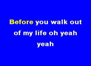 Before you walk out

of my life oh yeah

yeah