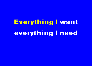 Everything lwant

everything I need