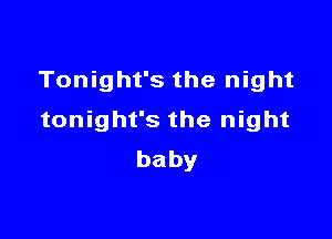 Tonight's the night

tonight's the night
baby