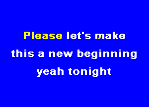 Please let's make

this a new beginning

yeah tonight