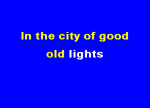 In the city of good

old lights