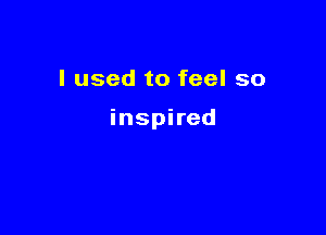 Iusedtofeelso

insphed
