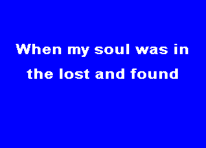 When my soul was in

the lost and found