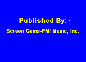 Published Byz .

Screen Gems-FMI Music, Inc.