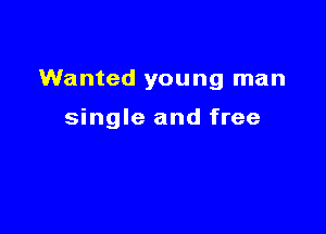 Wanted young man

single and free
