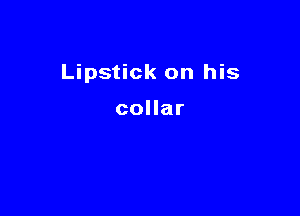 Lipstick on his

collar