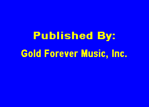 Published Byz

Gold Forever Music, Inc.