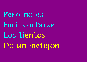 Pero no es
Facil cortarse

Los tientos
De un metejon