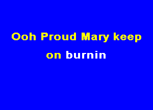 Ooh Proud Mary keep

on burnin