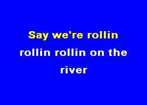 Say we're rollin

rollin rollin on the

river