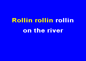 Rollin rollin rollin

on the river