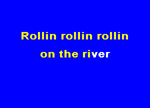 Rollin rollin rollin

on the river