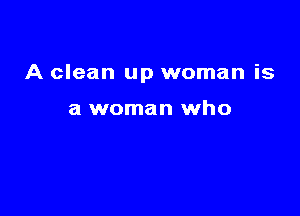 A clean up woman is

a woman who