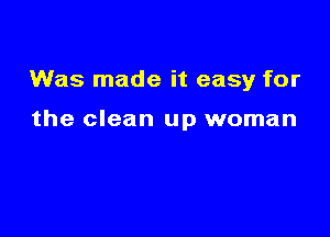 Was made it easy for

the clean up woman