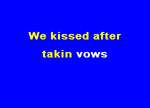 We kissed after

takin vows